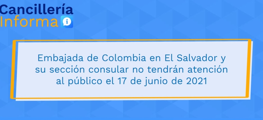 Embajada de Colombia en El Salvador y su sección consular no tendrán atención al público el 17 de junio de 2021